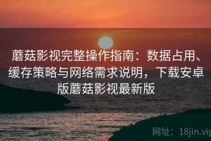 蘑菇影视完整操作指南：数据占用、缓存策略与网络需求说明，下载安卓版蘑菇影视最新版