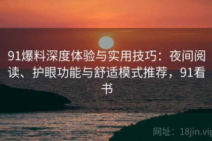 91爆料深度体验与实用技巧：夜间阅读、护眼功能与舒适模式推荐，91看书