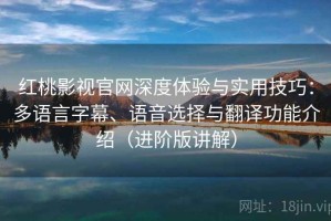 红桃影视官网深度体验与实用技巧：多语言字幕、语音选择与翻译功能介绍（进阶版讲解）
