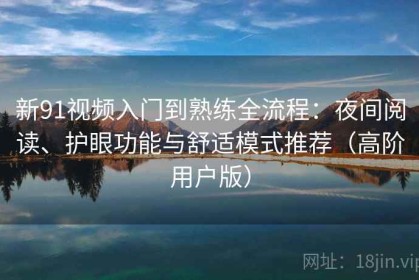 新91视频入门到熟练全流程：夜间阅读、护眼功能与舒适模式推荐（高阶用户版）
