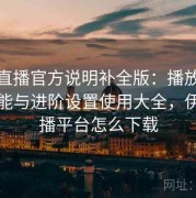 伊人直播官方说明补全版：播放器隐藏功能与进阶设置使用大全，伊人直播平台怎么下载
