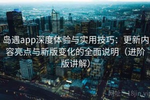 岛遇app深度体验与实用技巧：更新内容亮点与新版变化的全面说明（进阶版讲解）