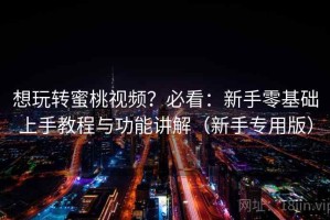 想玩转蜜桃视频？必看：新手零基础上手教程与功能讲解（新手专用版）