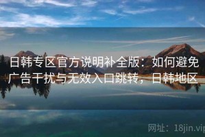 日韩专区官方说明补全版：如何避免广告干扰与无效入口跳转，日韩地区