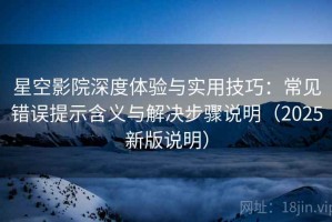 星空影院深度体验与实用技巧：常见错误提示含义与解决步骤说明（2025新版说明）
