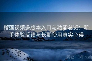 榴莲视频多版本入口与功能总览：新手体验反馈与长期使用真实心得