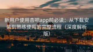 新用户使用杏吧app前必读：从下载安装到熟练使用的完整流程（深度解析版）