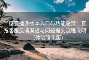 半糖直播多版本入口与功能总览：官方客服反馈渠道与问题提交流程说明（体验强化版）