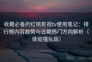 收藏必备的红桃影视tv使用笔记：排行榜内容趋势与近期热门方向解析（体验强化版）