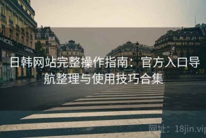 日韩网站完整操作指南：官方入口导航整理与使用技巧合集
