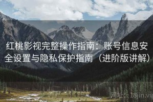 红桃影视完整操作指南：账号信息安全设置与隐私保护指南（进阶版讲解）