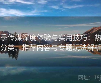 花季传媒深度体验与实用技巧：热门分类、推荐内容与专题玩法解析