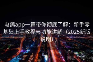 电鸽app一篇带你彻底了解：新手零基础上手教程与功能讲解（2025新版说明）