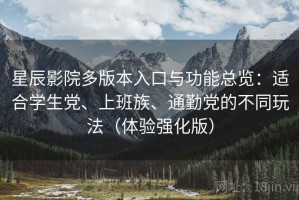 星辰影院多版本入口与功能总览：适合学生党、上班族、通勤党的不同玩法（体验强化版）