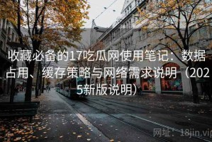 收藏必备的17吃瓜网使用笔记：数据占用、缓存策略与网络需求说明（2025新版说明）