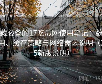 收藏必备的17吃瓜网使用笔记：数据占用、缓存策略与网络需求说明（2025新版说明）