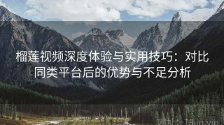 榴莲视频深度体验与实用技巧：对比同类平台后的优势与不足分析