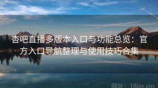 杏吧直播多版本入口与功能总览：官方入口导航整理与使用技巧合集