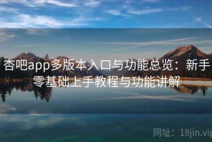杏吧app多版本入口与功能总览：新手零基础上手教程与功能讲解