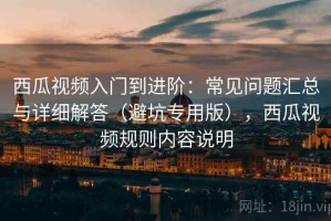 西瓜视频入门到进阶：常见问题汇总与详细解答（避坑专用版），西瓜视频规则内容说明