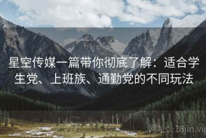 星空传媒一篇带你彻底了解：适合学生党、上班族、通勤党的不同玩法