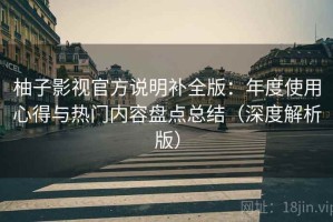 柚子影视官方说明补全版：年度使用心得与热门内容盘点总结（深度解析版）