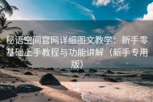 秘语空间官网详细图文教学：新手零基础上手教程与功能讲解（新手专用版）