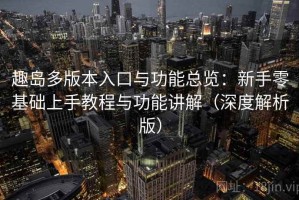 趣岛多版本入口与功能总览：新手零基础上手教程与功能讲解（深度解析版）