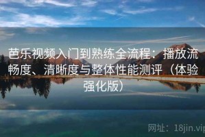 芭乐视频入门到熟练全流程：播放流畅度、清晰度与整体性能测评（体验强化版）