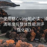 新用户使用糖心vlog前必读：播放流畅度、清晰度与整体性能测评（体验强化版）