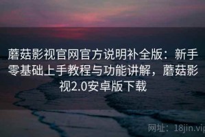 蘑菇影视官网官方说明补全版：新手零基础上手教程与功能讲解，蘑菇影视2.0安卓版下载