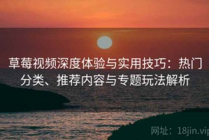 草莓视频深度体验与实用技巧：热门分类、推荐内容与专题玩法解析