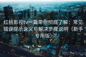红桃影视tv一篇带你彻底了解：常见错误提示含义与解决步骤说明（新手专用版）