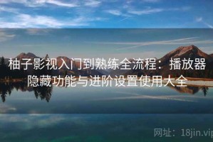 柚子影视入门到熟练全流程：播放器隐藏功能与进阶设置使用大全