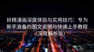 妖精漫画深度体验与实用技巧：专为新手准备的图文说明与快速上手教程（深度解析版）