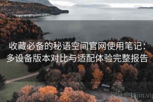 收藏必备的秘语空间官网使用笔记：多设备版本对比与适配体验完整报告