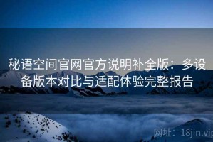 秘语空间官网官方说明补全版：多设备版本对比与适配体验完整报告