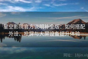 星空影院官方说明补全版：如何搭配外设、投屏与大屏设备提升体验
