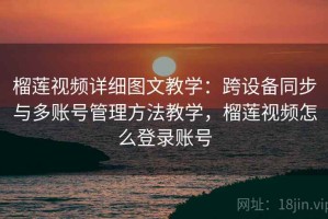 榴莲视频详细图文教学：跨设备同步与多账号管理方法教学，榴莲视频怎么登录账号