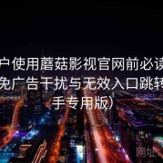 新用户使用蘑菇影视官网前必读：如何避免广告干扰与无效入口跳转（新手专用版）