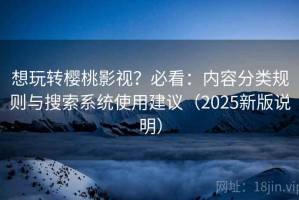 想玩转樱桃影视？必看：内容分类规则与搜索系统使用建议（2025新版说明）
