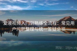 爱液视频入门到熟练全流程：常见用户问题整理与统一答疑总览