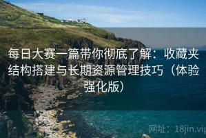 每日大赛一篇带你彻底了解：收藏夹结构搭建与长期资源管理技巧（体验强化版）