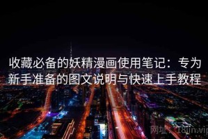 收藏必备的妖精漫画使用笔记：专为新手准备的图文说明与快速上手教程