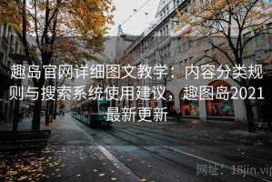 趣岛官网详细图文教学：内容分类规则与搜索系统使用建议，趣图岛2021最新更新