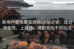新用户使用蘑菇视频ios前必读：适合学生党、上班族、通勤党的不同玩法