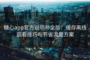 糖心app官方说明补全版：缓存离线观看技巧与节省流量方案