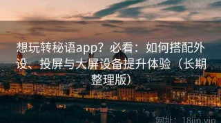 想玩转秘语app？必看：如何搭配外设、投屏与大屏设备提升体验（长期整理版）