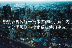 樱桃影视传媒一篇带你彻底了解：内容分类规则与搜索系统使用建议