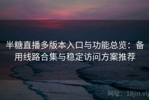 半糖直播多版本入口与功能总览：备用线路合集与稳定访问方案推荐